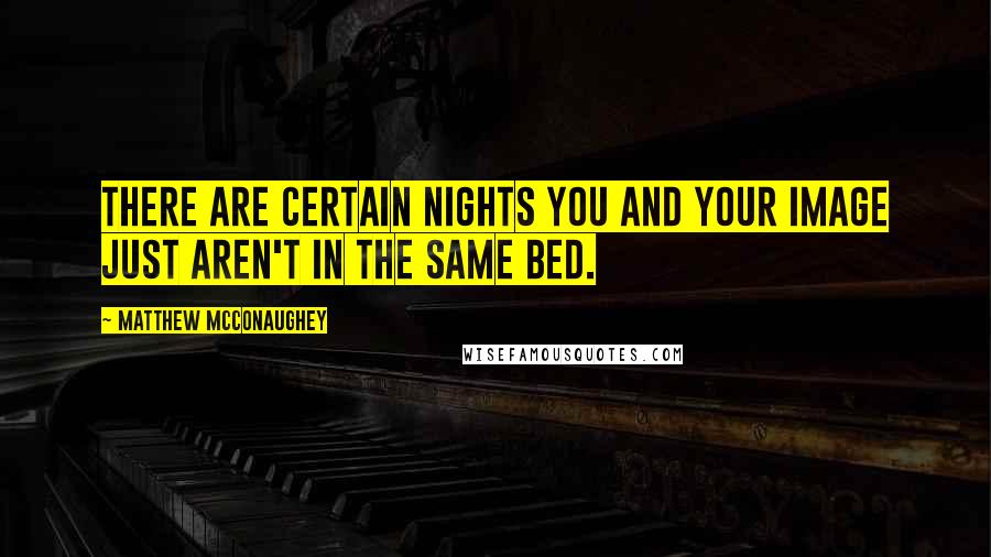 Matthew McConaughey Quotes: There are certain nights you and your image just aren't in the same bed.