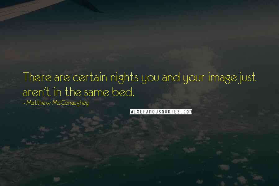Matthew McConaughey Quotes: There are certain nights you and your image just aren't in the same bed.