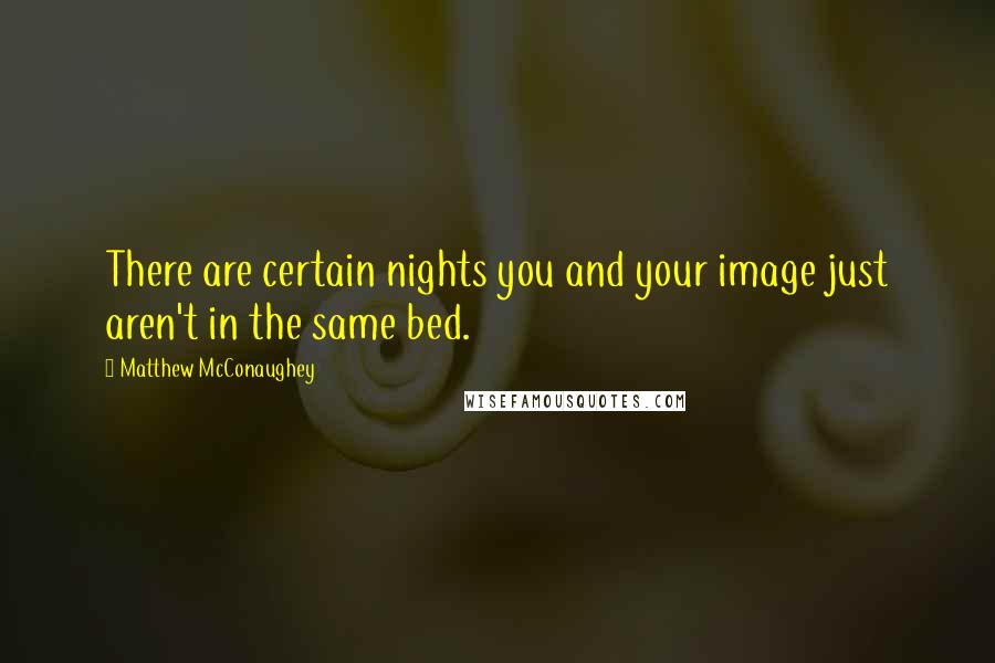 Matthew McConaughey Quotes: There are certain nights you and your image just aren't in the same bed.