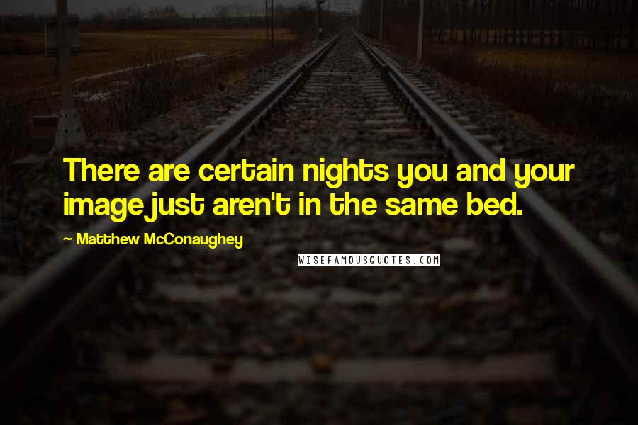 Matthew McConaughey Quotes: There are certain nights you and your image just aren't in the same bed.