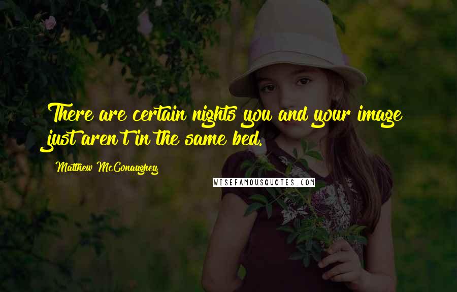 Matthew McConaughey Quotes: There are certain nights you and your image just aren't in the same bed.