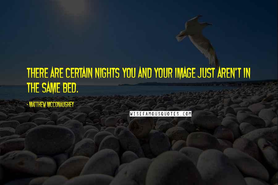 Matthew McConaughey Quotes: There are certain nights you and your image just aren't in the same bed.