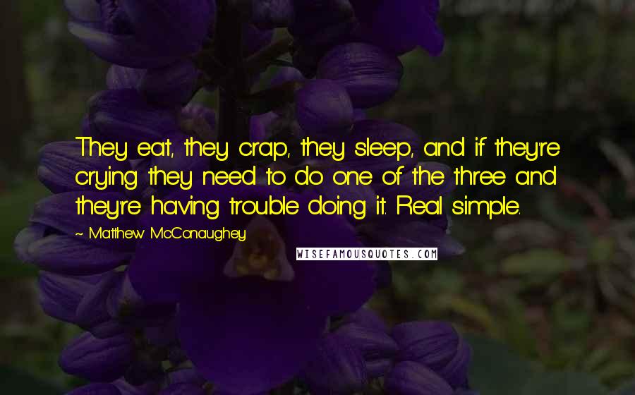 Matthew McConaughey Quotes: They eat, they crap, they sleep, and if they're crying they need to do one of the three and they're having trouble doing it. Real simple.