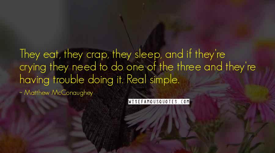 Matthew McConaughey Quotes: They eat, they crap, they sleep, and if they're crying they need to do one of the three and they're having trouble doing it. Real simple.