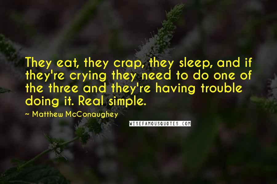 Matthew McConaughey Quotes: They eat, they crap, they sleep, and if they're crying they need to do one of the three and they're having trouble doing it. Real simple.