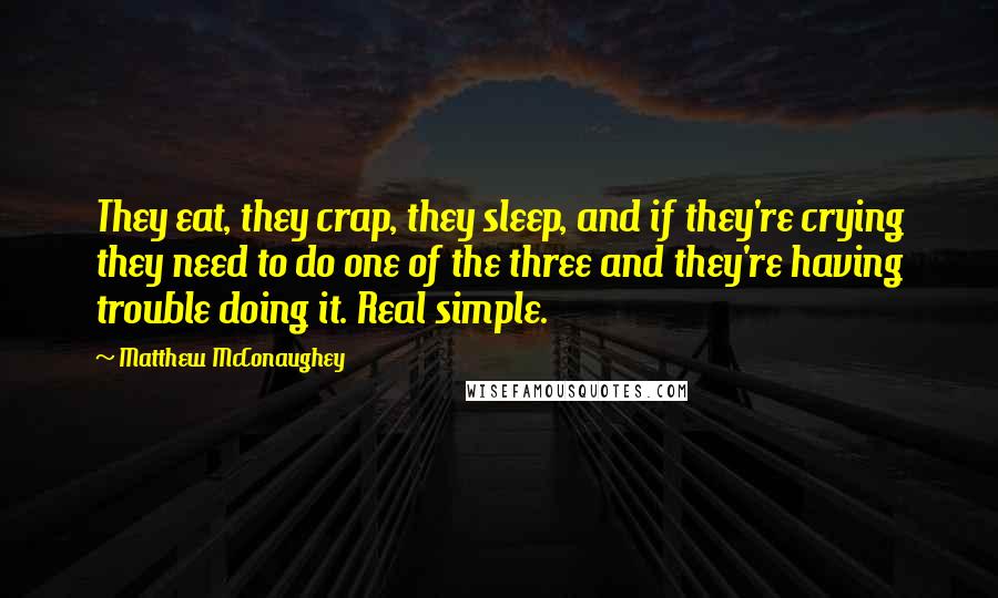 Matthew McConaughey Quotes: They eat, they crap, they sleep, and if they're crying they need to do one of the three and they're having trouble doing it. Real simple.