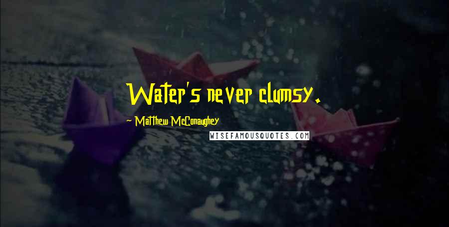 Matthew McConaughey Quotes: Water's never clumsy.