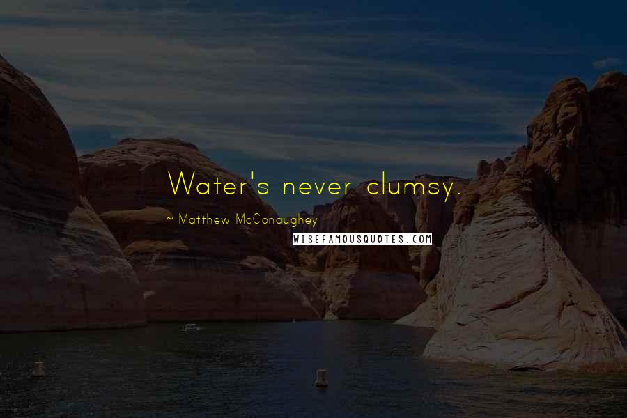 Matthew McConaughey Quotes: Water's never clumsy.
