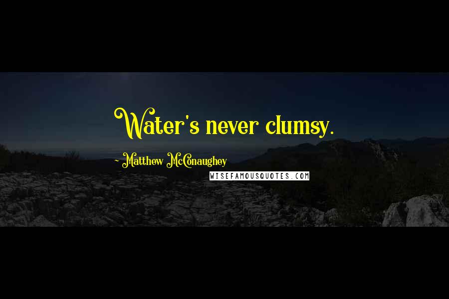 Matthew McConaughey Quotes: Water's never clumsy.