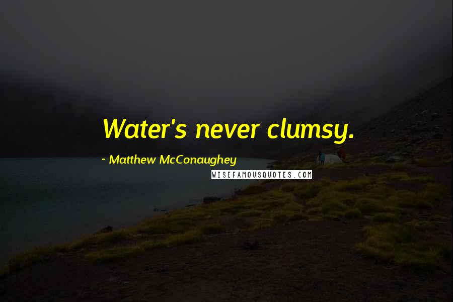 Matthew McConaughey Quotes: Water's never clumsy.