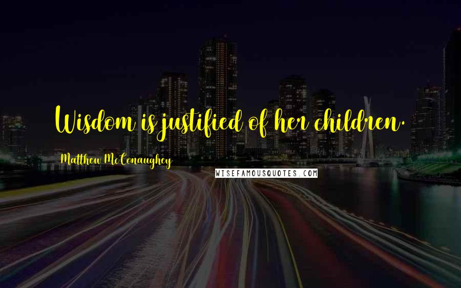 Matthew McConaughey Quotes: Wisdom is justified of her children.
