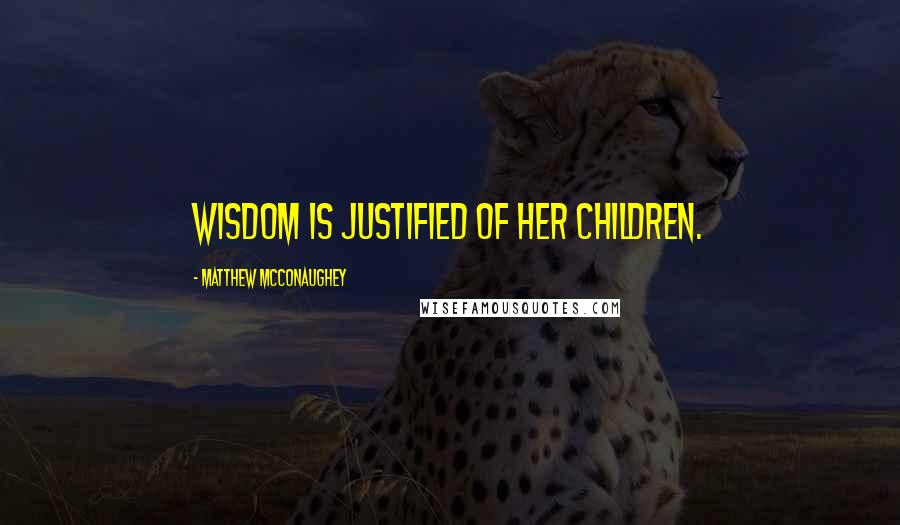 Matthew McConaughey Quotes: Wisdom is justified of her children.