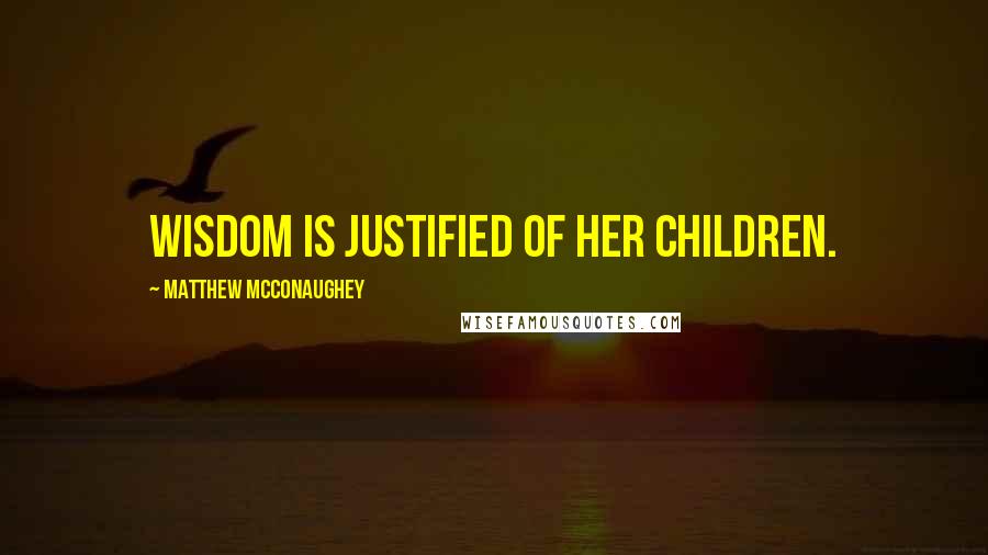 Matthew McConaughey Quotes: Wisdom is justified of her children.