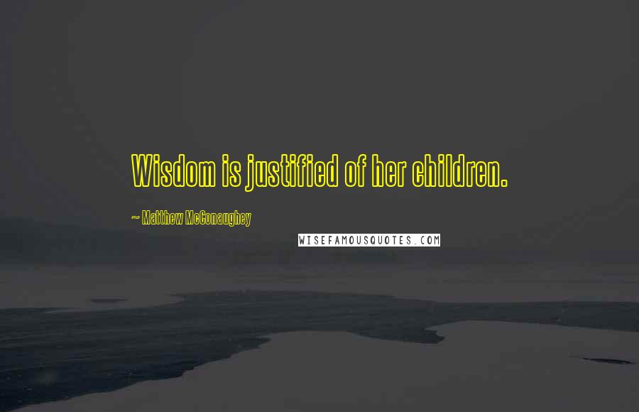 Matthew McConaughey Quotes: Wisdom is justified of her children.