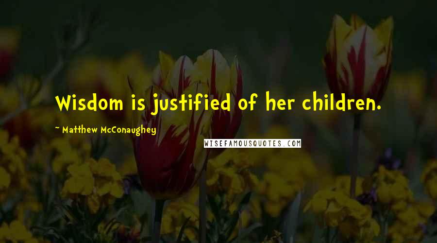 Matthew McConaughey Quotes: Wisdom is justified of her children.