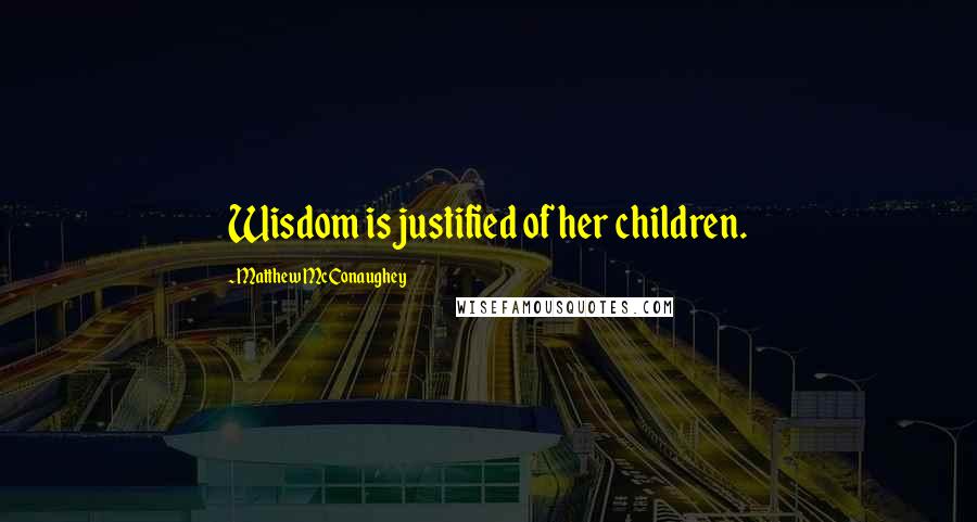 Matthew McConaughey Quotes: Wisdom is justified of her children.