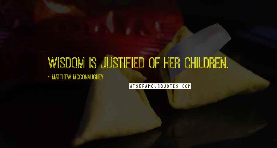 Matthew McConaughey Quotes: Wisdom is justified of her children.