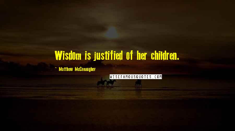 Matthew McConaughey Quotes: Wisdom is justified of her children.