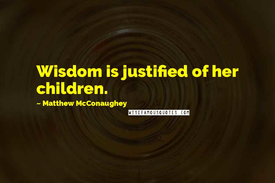 Matthew McConaughey Quotes: Wisdom is justified of her children.