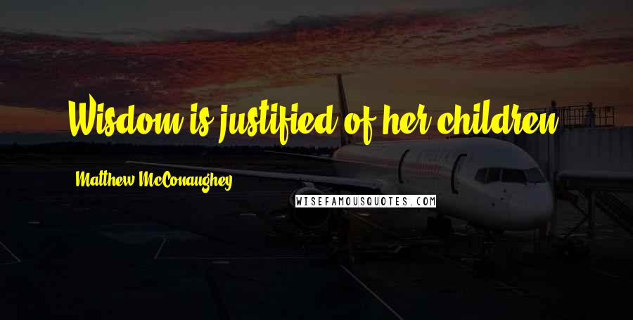 Matthew McConaughey Quotes: Wisdom is justified of her children.