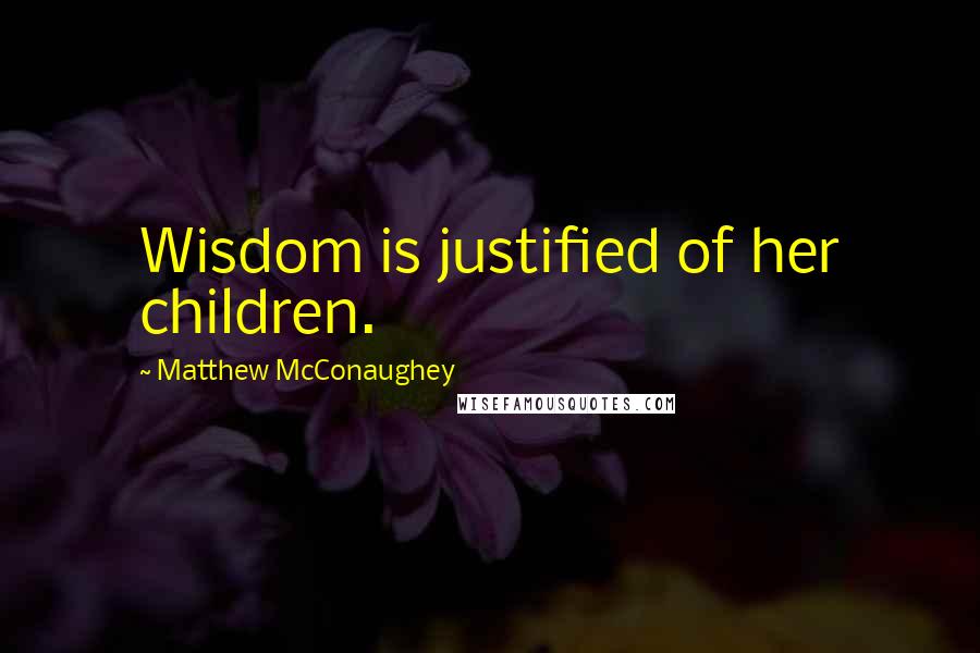 Matthew McConaughey Quotes: Wisdom is justified of her children.