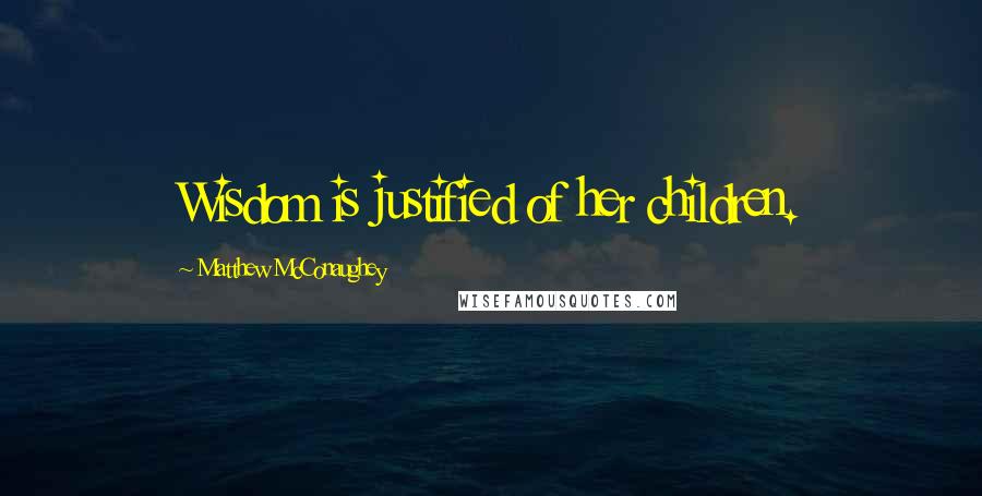 Matthew McConaughey Quotes: Wisdom is justified of her children.