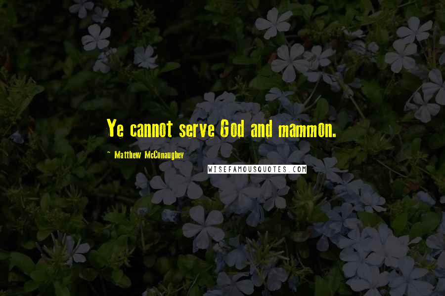 Matthew McConaughey Quotes: Ye cannot serve God and mammon.