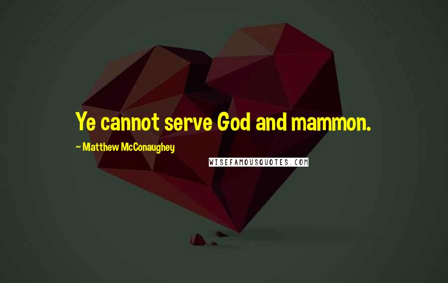 Matthew McConaughey Quotes: Ye cannot serve God and mammon.