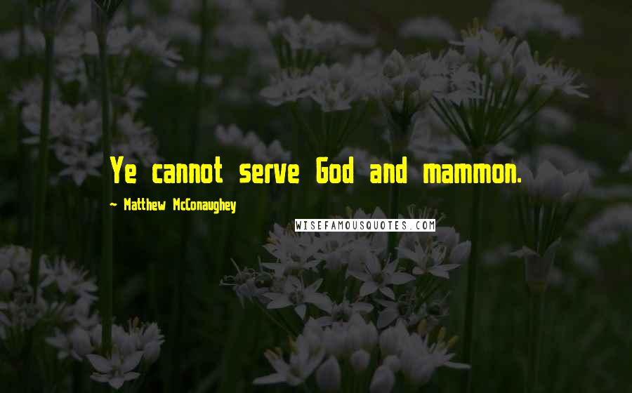 Matthew McConaughey Quotes: Ye cannot serve God and mammon.