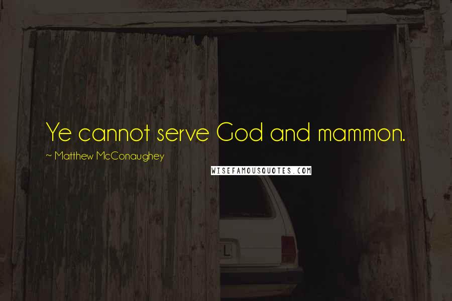 Matthew McConaughey Quotes: Ye cannot serve God and mammon.