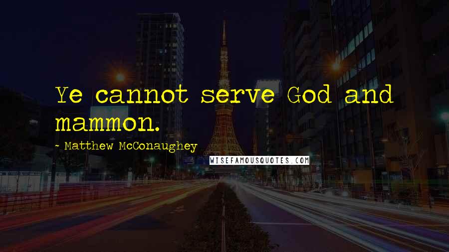 Matthew McConaughey Quotes: Ye cannot serve God and mammon.