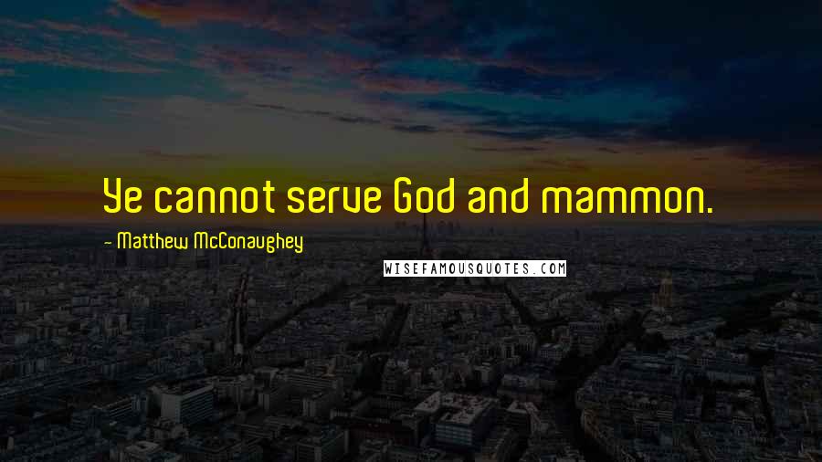 Matthew McConaughey Quotes: Ye cannot serve God and mammon.