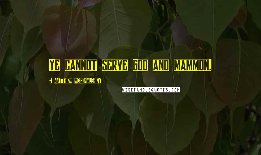 Matthew McConaughey Quotes: Ye cannot serve God and mammon.