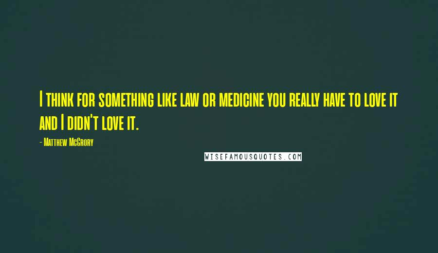 Matthew McGrory Quotes: I think for something like law or medicine you really have to love it and I didn't love it.