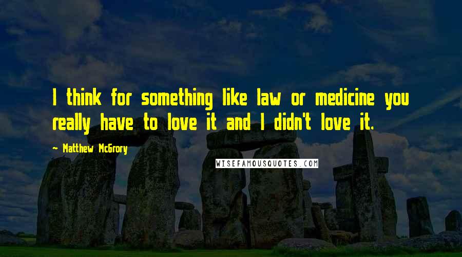 Matthew McGrory Quotes: I think for something like law or medicine you really have to love it and I didn't love it.