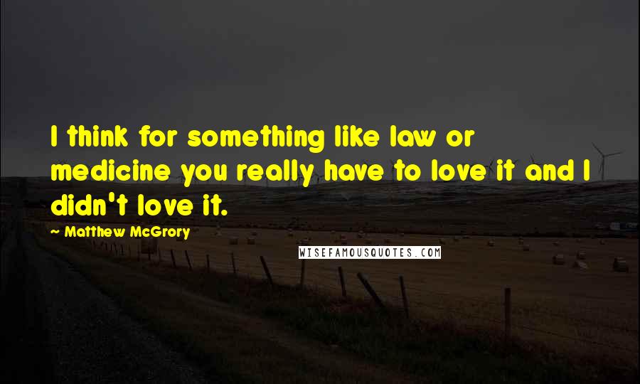 Matthew McGrory Quotes: I think for something like law or medicine you really have to love it and I didn't love it.