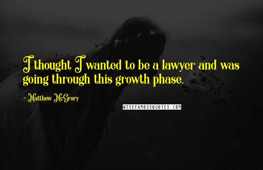 Matthew McGrory Quotes: I thought I wanted to be a lawyer and was going through this growth phase.