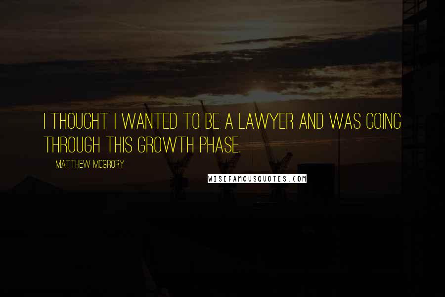 Matthew McGrory Quotes: I thought I wanted to be a lawyer and was going through this growth phase.