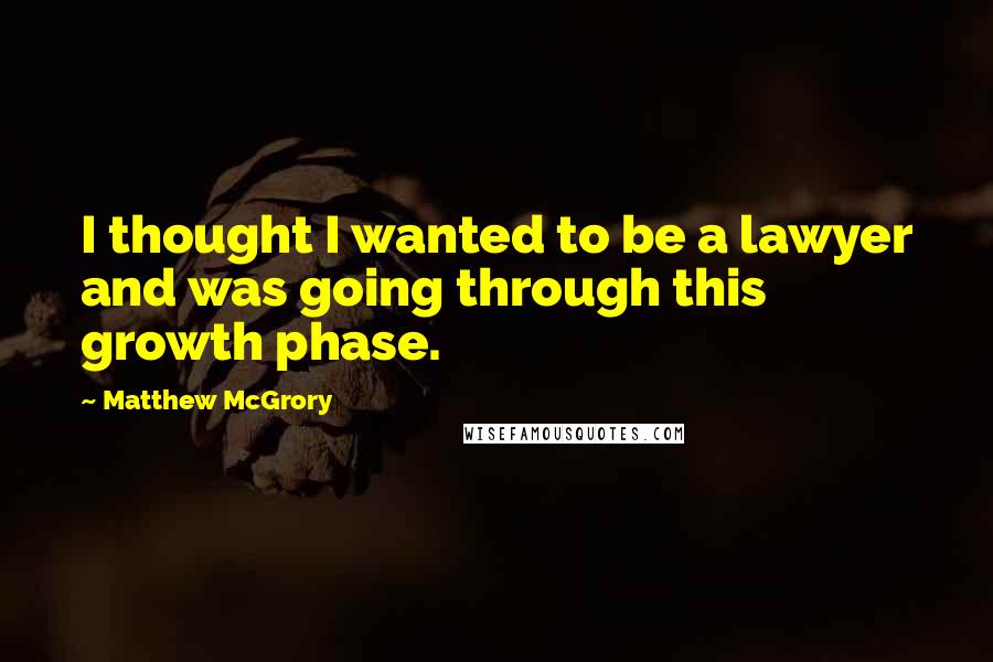 Matthew McGrory Quotes: I thought I wanted to be a lawyer and was going through this growth phase.