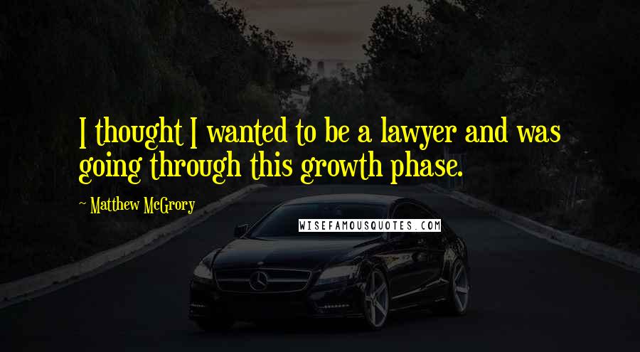 Matthew McGrory Quotes: I thought I wanted to be a lawyer and was going through this growth phase.