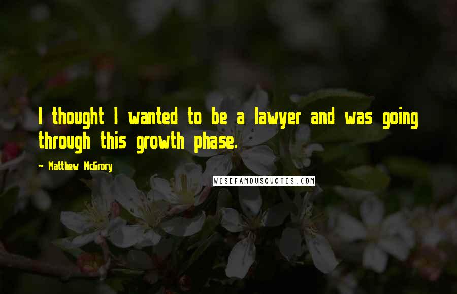 Matthew McGrory Quotes: I thought I wanted to be a lawyer and was going through this growth phase.