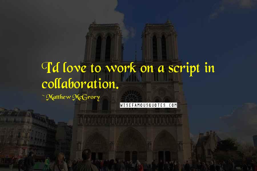 Matthew McGrory Quotes: I'd love to work on a script in collaboration.