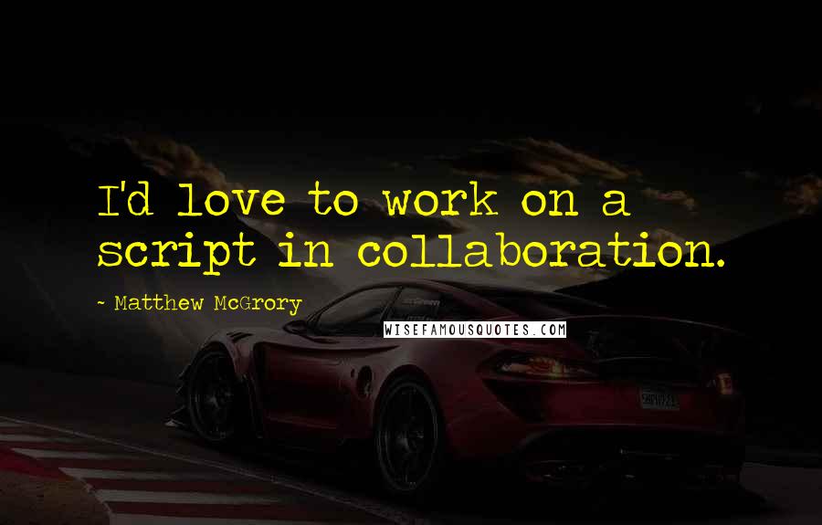 Matthew McGrory Quotes: I'd love to work on a script in collaboration.