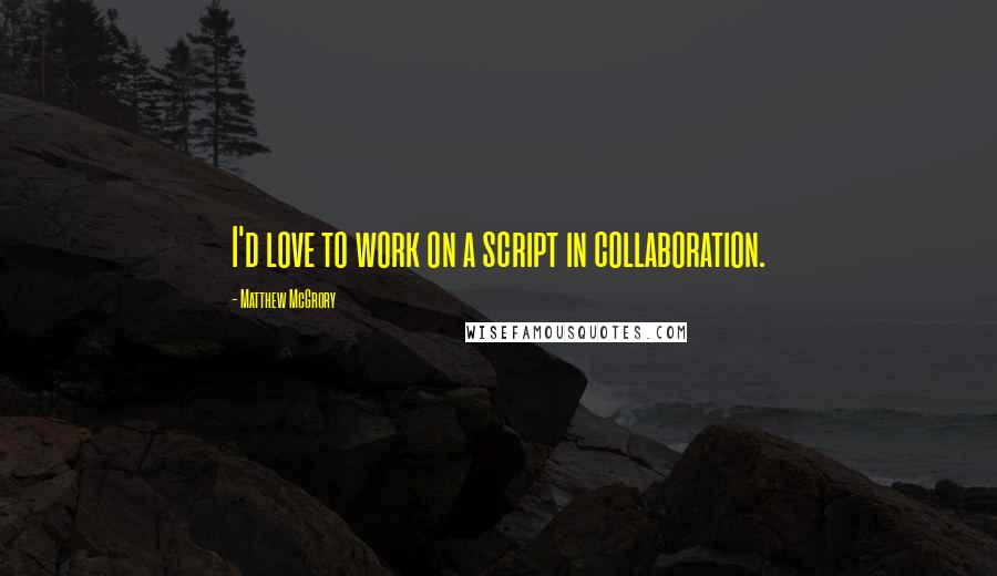 Matthew McGrory Quotes: I'd love to work on a script in collaboration.