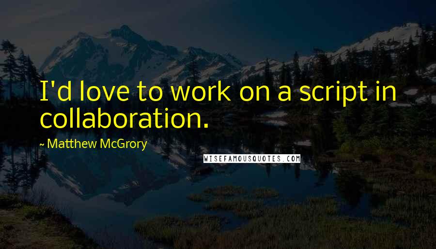Matthew McGrory Quotes: I'd love to work on a script in collaboration.