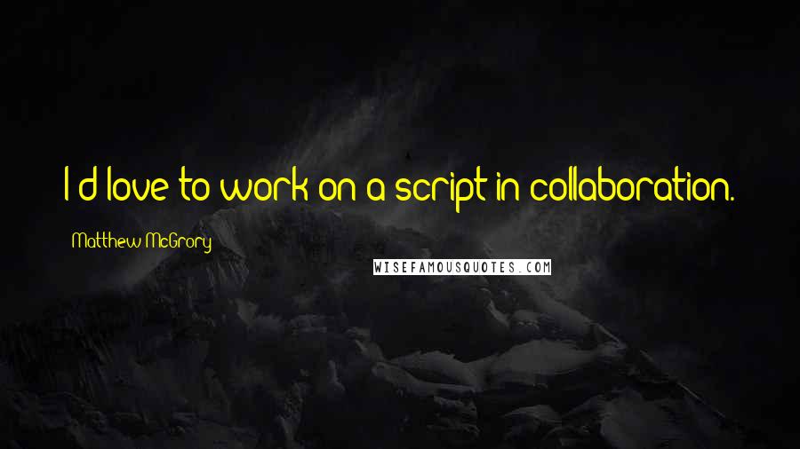 Matthew McGrory Quotes: I'd love to work on a script in collaboration.