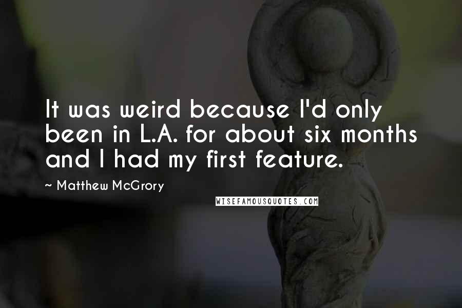 Matthew McGrory Quotes: It was weird because I'd only been in L.A. for about six months and I had my first feature.