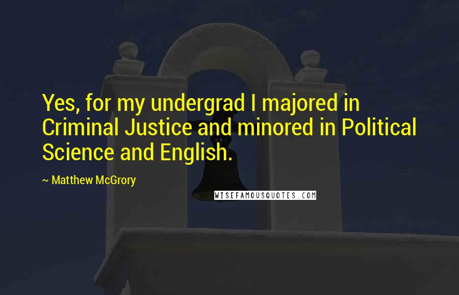 Matthew McGrory Quotes: Yes, for my undergrad I majored in Criminal Justice and minored in Political Science and English.