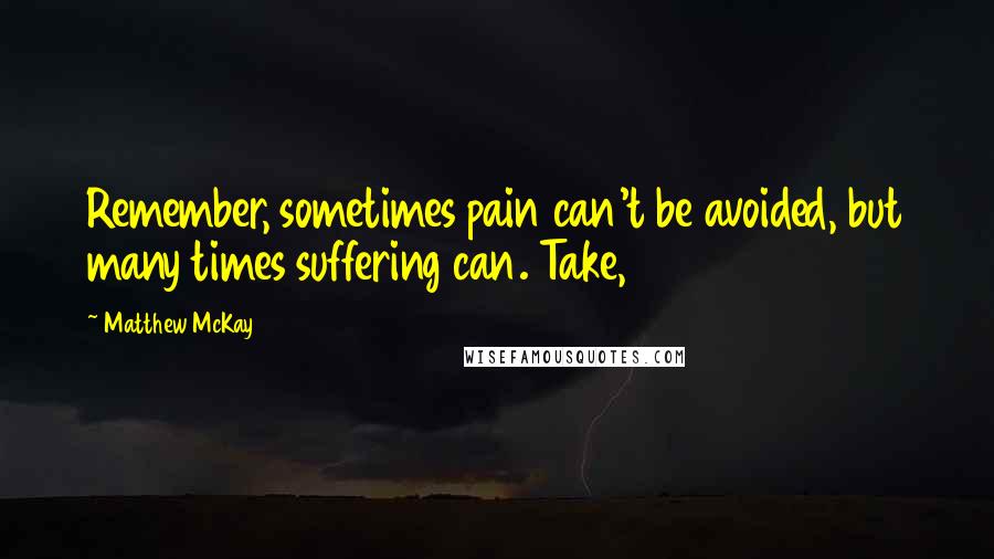 Matthew McKay Quotes: Remember, sometimes pain can't be avoided, but many times suffering can. Take,