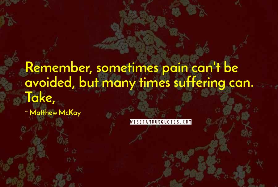 Matthew McKay Quotes: Remember, sometimes pain can't be avoided, but many times suffering can. Take,